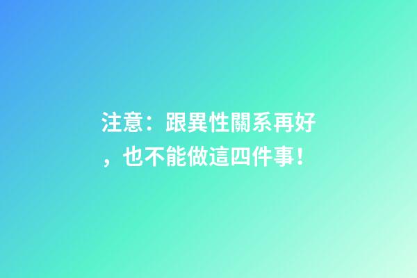 注意：跟異性關系再好，也不能做這四件事！